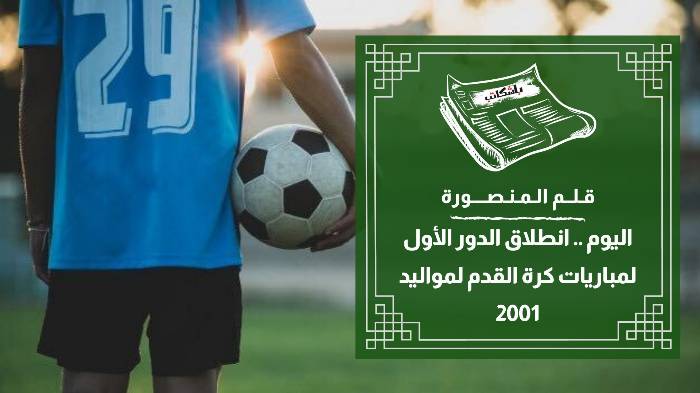 اليوم .. انطلاق الدور الأول لمباريات كرة القدم لمواليد 2001
