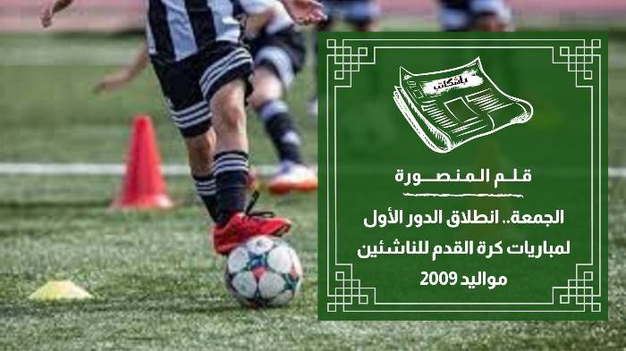 الجمعة.. انطلاق الدور الأول لمباريات كرة القدم للناشئين