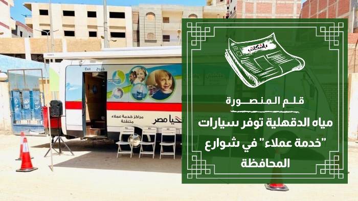 مياه الدقهلية توفر سيارات "خدمة عملاء" في شوارع المحافظة